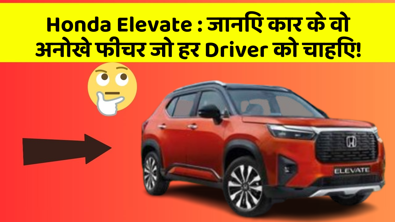 Honda Elevate : जानिए कार के वो अनोखे फीचर जो हर Driver को चाहिए!