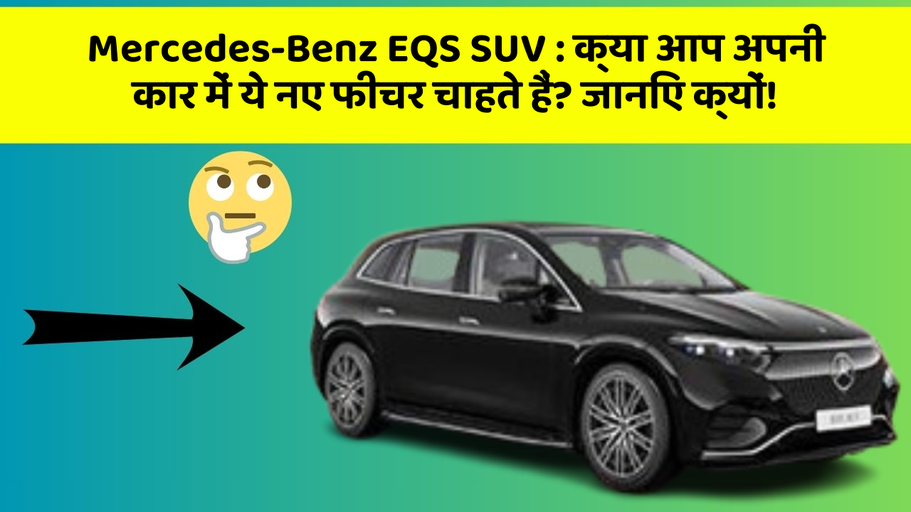 Mercedes-Benz EQS SUV: क्या आप अपनी कार में ये नए फीचर चाहते हैं? जानिए क्यों!