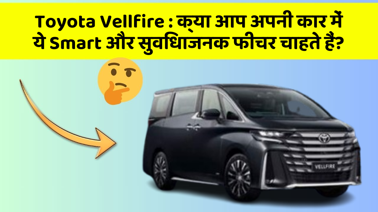 Toyota Vellfire : क्या आप अपनी कार में ये Smart और सुविधाजनक फीचर चाहते हैं? Toyota Vellfire : क्या आप अपनी कार में ये Smart और सुविधाजनक फीचर चाहते हैं?