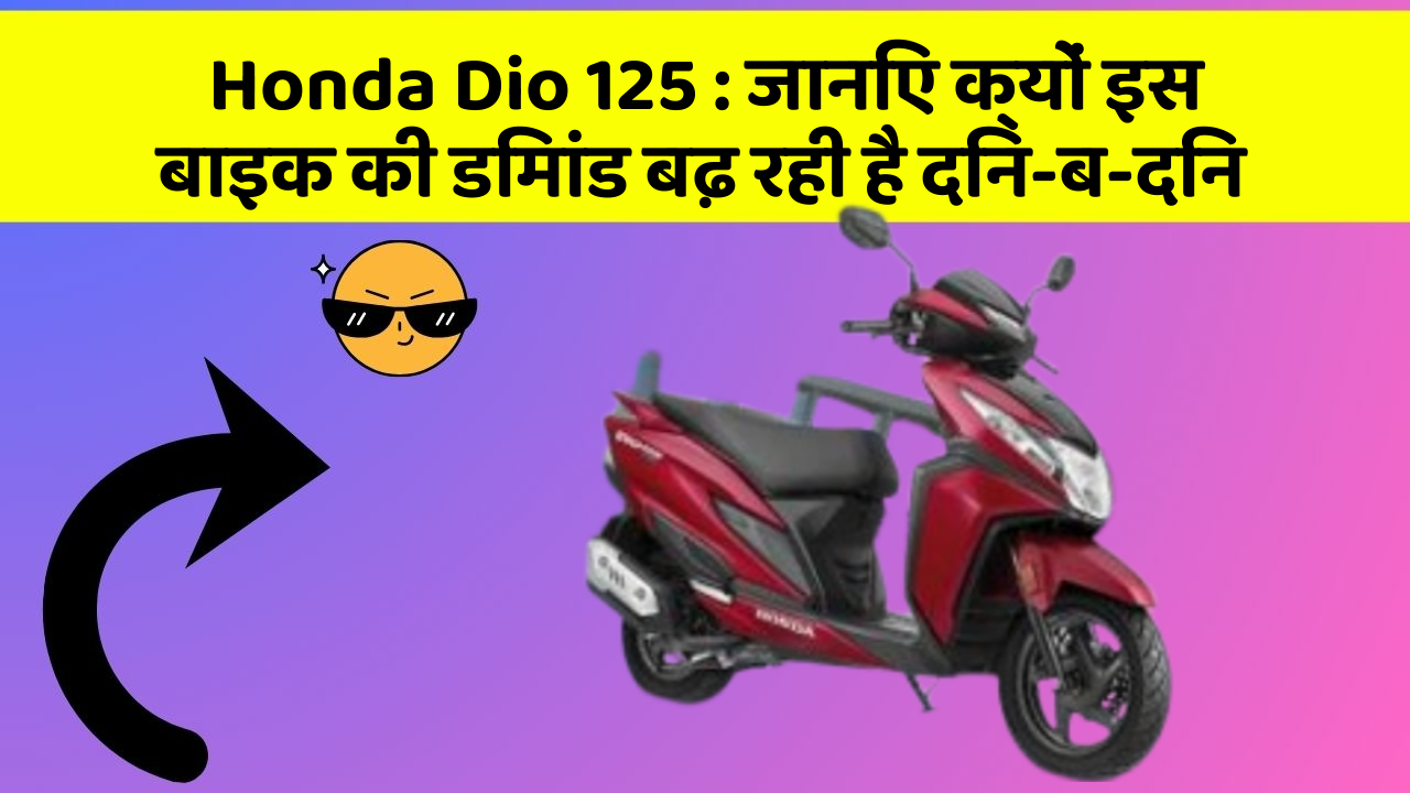 Honda Dio 125 : जानिए क्यों इस बाइक की डिमांड बढ़ रही है दिन-ब-दिन