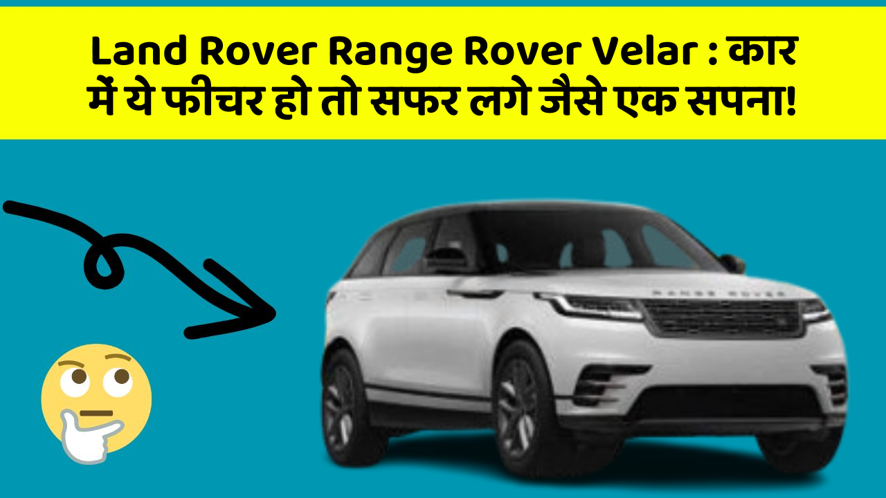 Land Rover Range Rover Velar : कार में ये फीचर हो तो सफर लगे जैसे एक सपना!