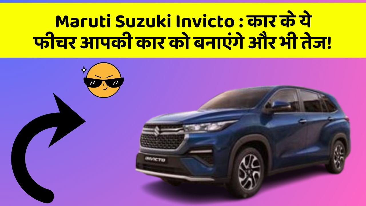 Maruti Suzuki Invicto : कार के ये फीचर आपकी कार को बनाएंगे और भी तेज!