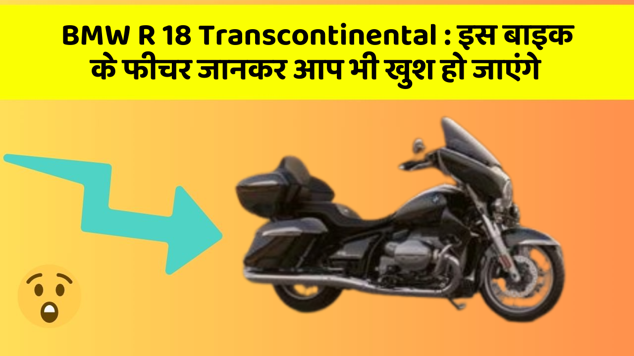 BMW R 18 Transcontinental:इस बाइक के फीचर जानकर आप भी खुश हो जाएंगे