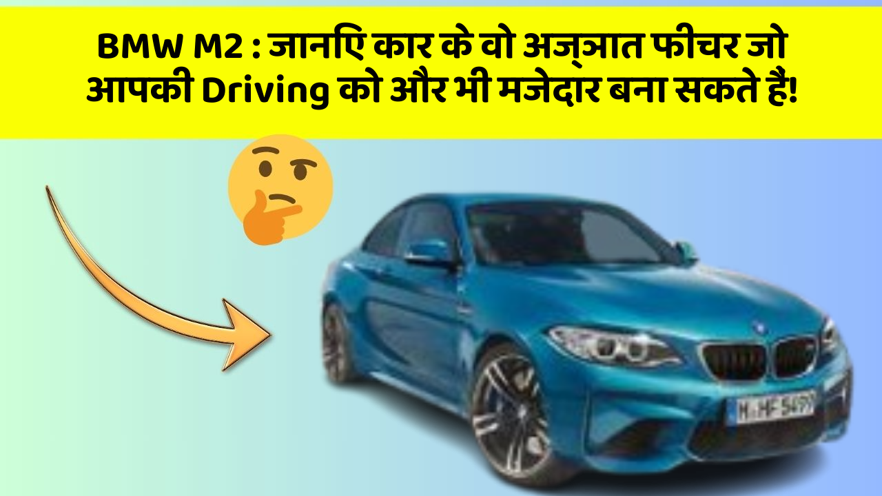 BMW M2: जानिए कार के वो अज्ञात फीचर जो आपकी Driving को और भी मजेदार बना सकते हैं!