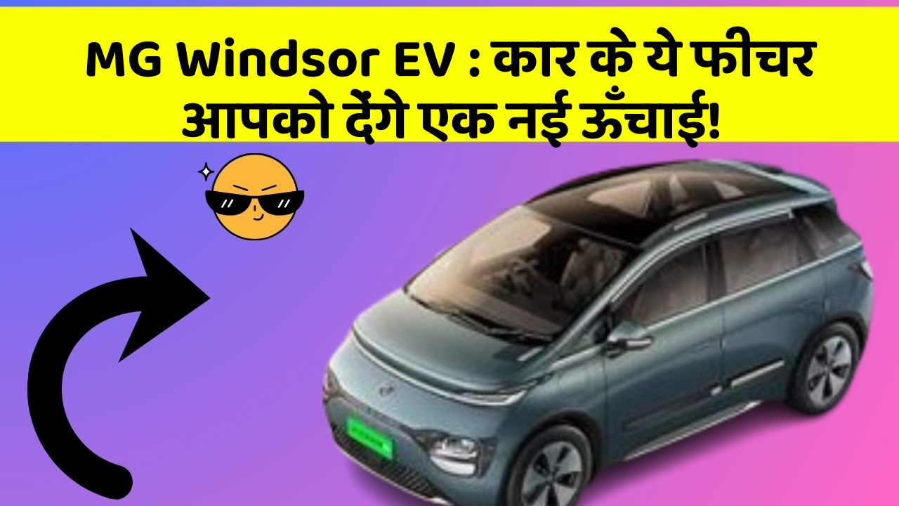 MG Windsor EV : कार के ये फीचर आपको देंगे एक नई ऊँचाई!