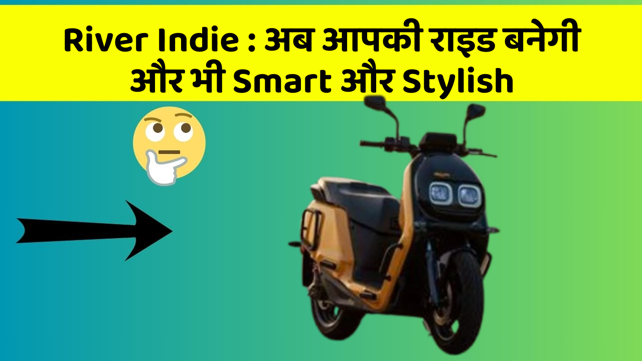 River Indie : अब आपकी राइड बनेगी और भी Smart और Stylish