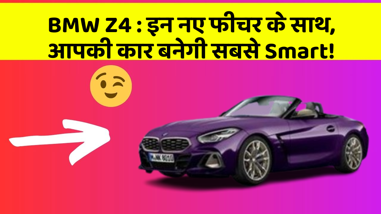 BMW Z4 : इन नए फीचर के साथ, आपकी कार बनेगी सबसे Smart!