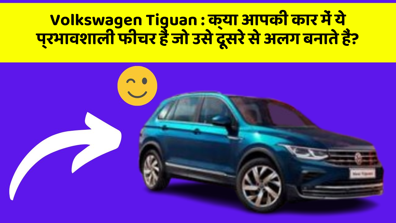 Volkswagen Tiguan : क्या आपकी कार में ये प्रभावशाली फीचर हैं जो उसे दूसरे से अलग बनाते हैं?