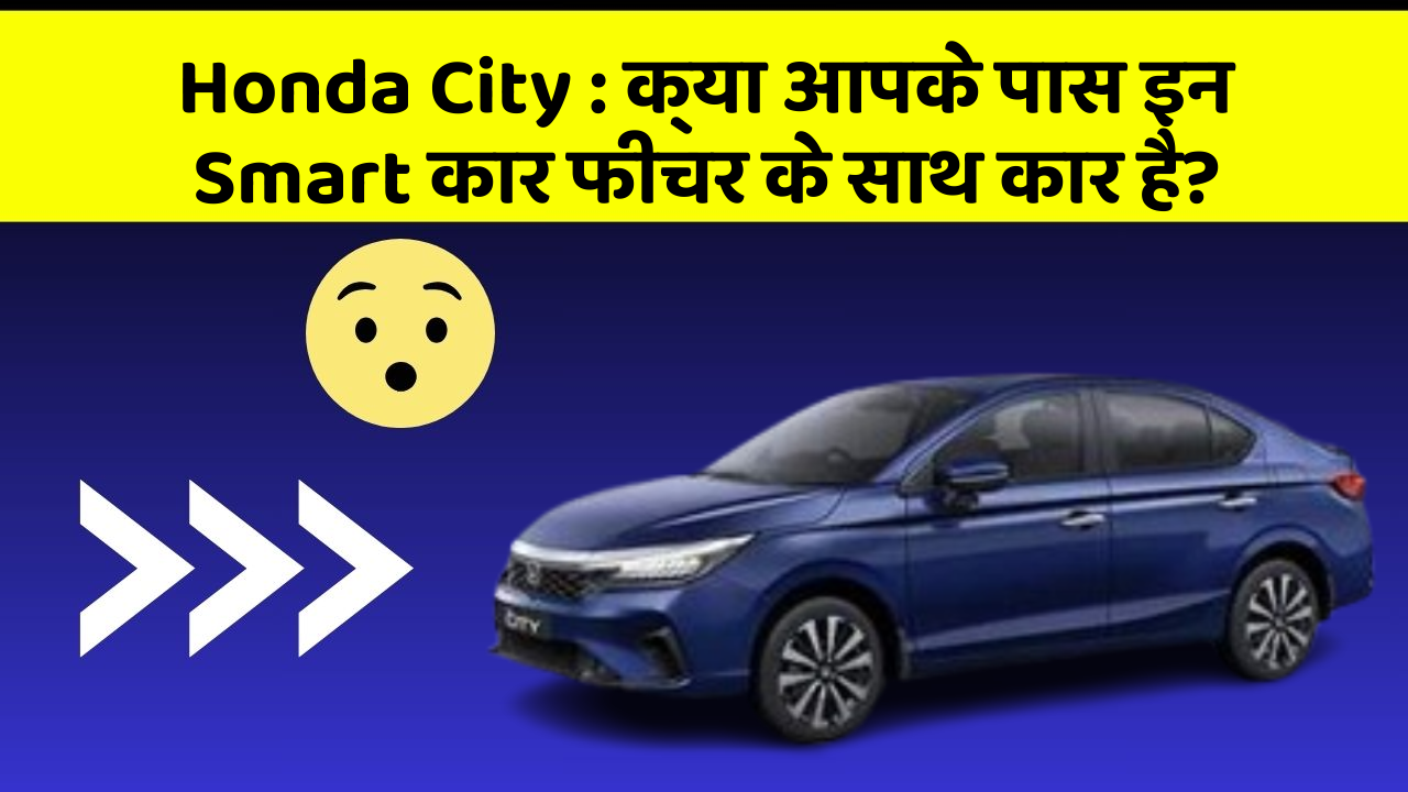 Honda City : क्या आपके पास इन Smart कार फीचर के साथ कार है?