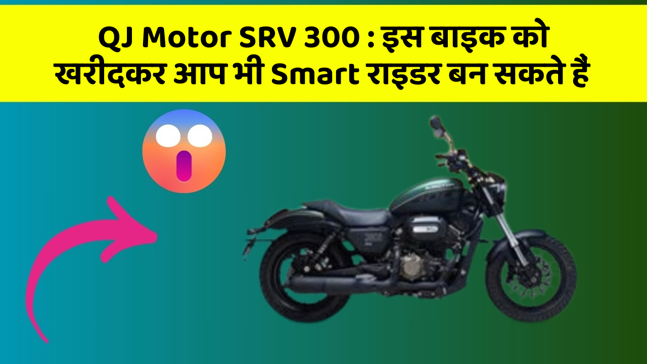 QJ Motor SRV 300: इस बाइक को खरीदकर आप भी Smart राइडर बन सकते हैं