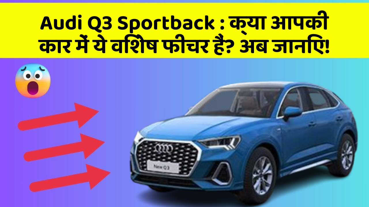 Audi Q3 Sportback : क्या आपकी कार में ये विशेष फीचर हैं? अब जानिए!