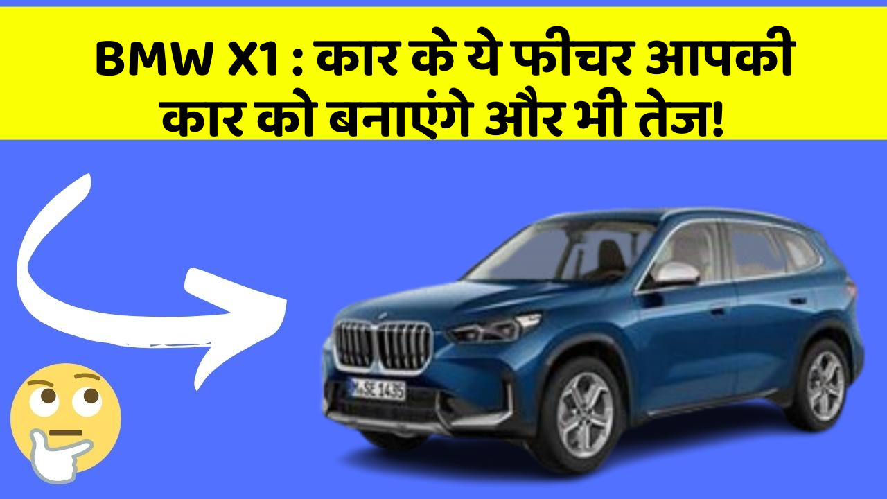 BMW X1 : कार के ये फीचर आपकी कार को बनाएंगे और भी तेज!